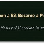 When a Bit Became a Pixel: The History of Computer Graphics